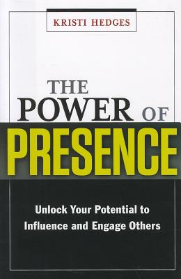 The Power of Presence: Unlock Your Potential to Influence and Engage Others