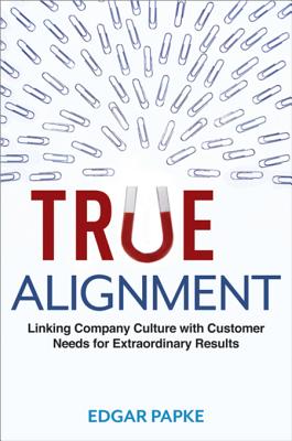 True alignment : linking company culture with customer needs for extraordinary results