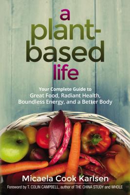 Image for A Plant-Based Life: Your Complete Guide to Great Food, Radiant Health, Boundless Energy, and a Better Body