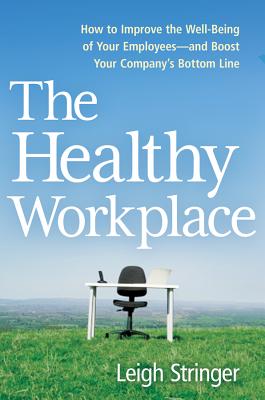 Healthy Workplace: How to Improve the Well-Being of Your Employees---and Boost Your Company's Bottom Line