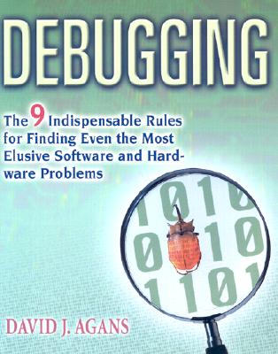 Debugging: The 9 Indispensable Rules for Finding Even the Most Elusive Software and Hardware Problems