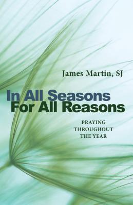 In All Seasons, For All Reasons: Praying Throughout the Year [Paperback] Martin SJ, James
