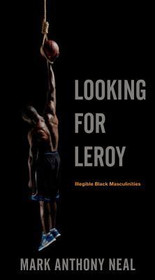 Looking for Leroy: Illegible Black Masculinities