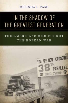 In the Shadow of the Greatest Generation The Americans Who Fought the Korean War