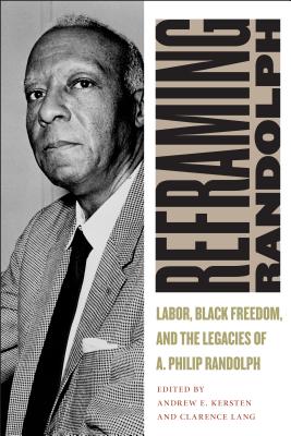 Reframing Randolph: Labor, Black Freedom, and the Legacies of A. Philip Randolph (Culture, Labor, History, 12)