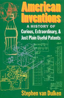 American Inventions: A History of Curious, Extraordinary,and Just Plain Useful Patents