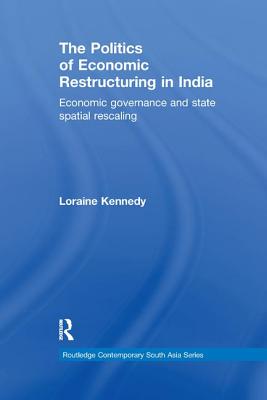 The Politics of Economic Restructuring in India: Economic Governance and State Spatial Rescaling (Routledge Contemporary South Asia Series)