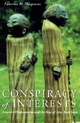Conspiracy of Interests: Iroquois Dispossession and the Rise of New York State (The Iroquois and Their Neighbors)