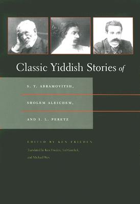 Classic Yiddish Stories of S. Y. Abramovitsh, Sholem Aleichem, and I. L. Peretz (Judaic Traditions in Literature, Music, and Art)