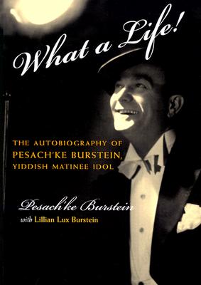 What a Life!: The Autobiography of Pesach'ke Burstein, Yiddish Matinee Idol