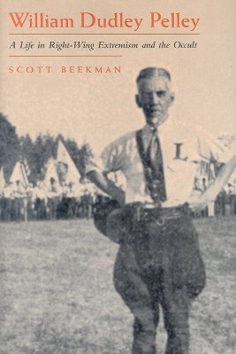 William Dudley Pelley: A Life in Right-Wing Extremism and the Occult (Religion and Politics)