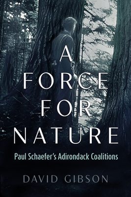A Force for Nature: Paul Schaefers Adirondack Coalitions (New York State Series)