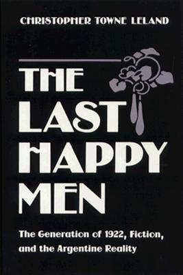 Image for The Last Happy Men: The Generation of 1922, Fiction, and the Argentine Reality