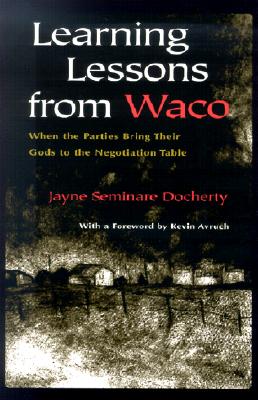 Learning Lessons From Waco: When Parties Bring Their Gods to the Negotiation Table (Religion and Politics) Image for Learning Lessons From Waco: When Parties Bring Their Gods to the Negotiation Table (Religion and Politics)