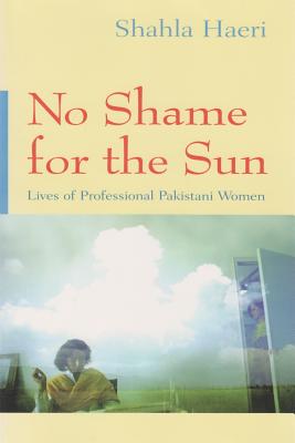 No Shame for the Sun: Lives of Professional Pakistani Women (Gender, Culture, and Politics in the Middle East)