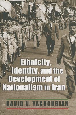 Ethnicity, Identity, and the Development of Nationalism in Iran (Modern Intellectual and Political History of the Middle East)
