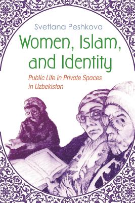 Women, Islam, and Identity: Public Life in Private Spaces in Uzbekistan (Gender and Globalization)