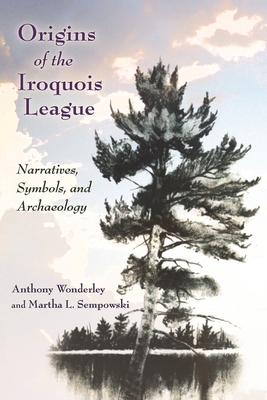Origins of the Iroquois League: Narratives, Symbols, and Archaeology (The Iroquois and Their Neighbors)