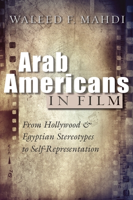 Arab Americans in Film. from Hollywood and Egyptian Stereotypes to Self-Representation (Critical Arab American Studies)