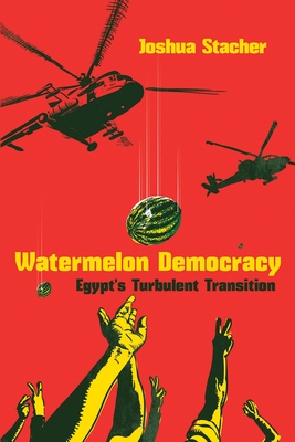 Watermelon Democracy: Egypts Turbulent Transition (Modern Intellectual and Political History of the Middle East)