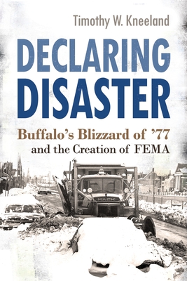 Declaring Disaster: Buffalo's Blizzard of '77 and the Creation of FEMA (New York State Series)