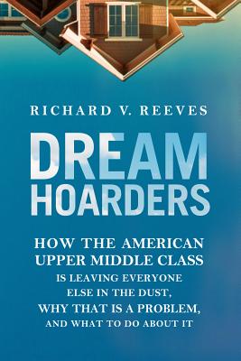 Dream Hoarders: How the American Upper Middle Class Is Leaving Everyone Else in the Dust, Why That Is a Problem, and What to Do About It Image for Dream Hoarders: How the American Upper Middle Class Is Leaving Everyone Else in the Dust, Why That Is a Problem, and What to Do About It