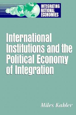 International Institutions and the Political Economy of Integration (Integrating National Economies: Promise & Pitfalls)