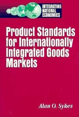 Product Standards for Internationally Integrated Goods Markets [Series: Integrating National Economies]