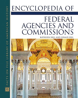 Encyclopedia of Federal Agencies and Commissions (Facts on File Library of American History) Kathleen Thompson Hill and Gerald N. Hill