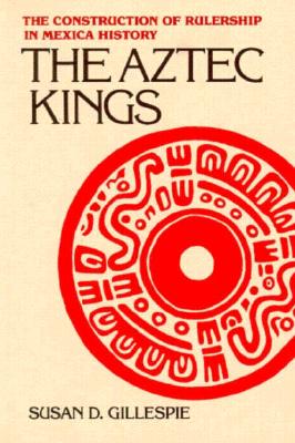 The Aztec Kings: The Construction of Rulership in Mexica History