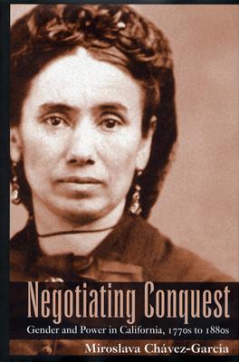 Negotiating Conquest: Gender and Power in California, 1770s to 1880s