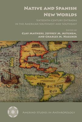 Native and Spanish New Worlds: Sixteenth-Century Entradas in the American Southwest and Southeast (Amerind Studies in Archaeology)