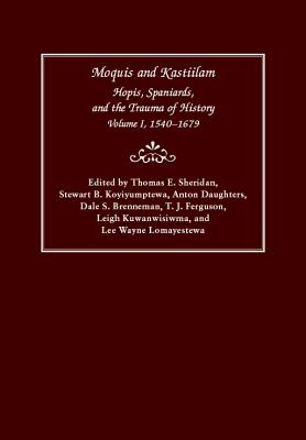 Moquis and Kastiilam: Hopis, Spaniards, and the Trauma of History, Volume I, 15401679 (Volume 1)