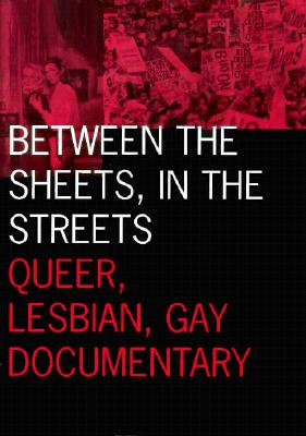 Between the Sheets, in the Streets: Queer, Lesbian, Gay Documentary Volume 1