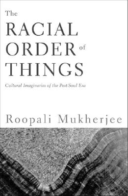 The Racial Order Of Things: Cultural Imaginaries Of The Post-Soul Era