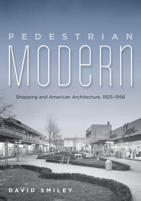 Pedestrian Modern: Shopping and American Architecture, 19251956