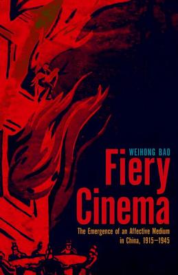 Fiery Cinema: The Emergence of an Affective Medium in China, 19151945 (A Quadrant Book)