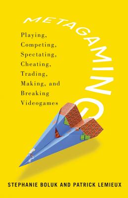 Metagaming: Playing, Competing, Spectating, Cheating, Trading, Making, and Breaking Videogames (Electronic Mediations)