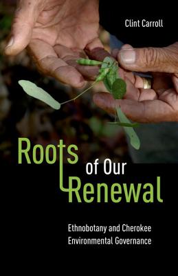 Roots of Our Renewal: Ethnobotany and Cherokee Environmental Governance (First Peoples: New Directions Indigenous)