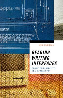 Reading Writing Interfaces: From the Digital to the Bookbound (Volume 44) (Electronic Mediations)