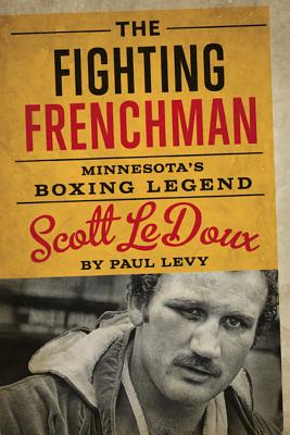 The Fighting Frenchman: Minnesotas Boxing Legend Scott LeDoux