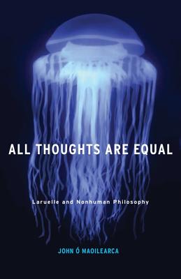 All Thoughts Are Equal: Laruelle and Nonhuman Philosophy (Volume 34) (Posthumanities)