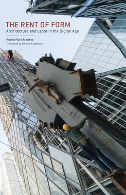 The Rent of Form: Architecture and Labor in the Digital Age (Buell Center Books in the History and Theory of American Architecture)