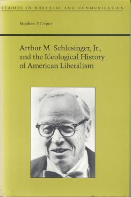 Arthur M. Schlesinger Jr. and the Ideological History of American Liberalism (Studies Rhetoric & Communicati)