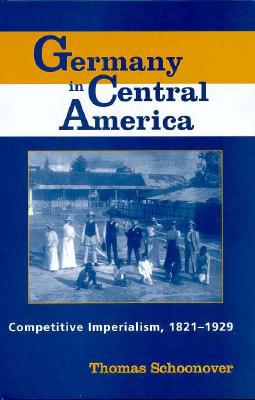 Germany in Central America: Competitive Imperialism, 1821-1929