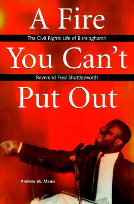 A Fire You Can't Put Out: The Civil Rights Life of Birmingham's Reverend Fred Shuttlesworth (Religion & American Culture)