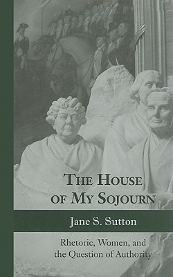 The House of My Sojourn: Rhetoric, Women, and the Question of Authority (Albma Rhetoric Cult & Soc Crit)