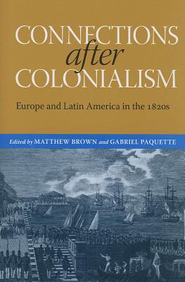 Connections after Colonialism: Europe and Latin America in the 1820s (Atlantic Crossings)
