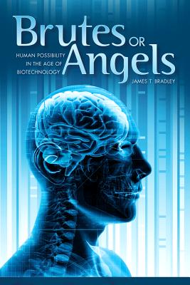 Brutes or Angels: Human Possibility in the Age of Biotechnology