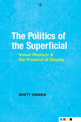 The Politics of the Superficial: Visual Rhetoric and the Protocol of Display (Albma Rhetoric Cult & Soc Crit)